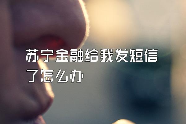 苏宁金融给我发短信了怎么办