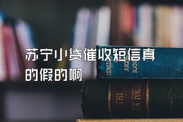 苏宁小贷催收短信真的假的啊