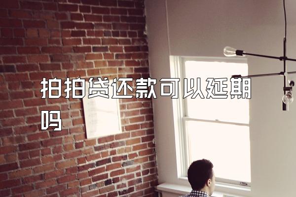 拍拍贷还款可以延期吗