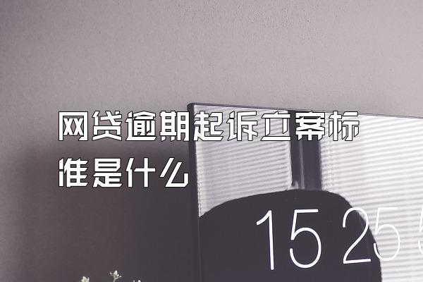 网贷逾期起诉立案标准是什么