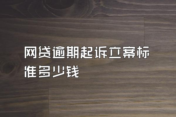 网贷逾期起诉立案标准多少钱