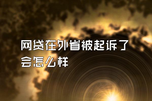 网贷在外省被起诉了会怎么样