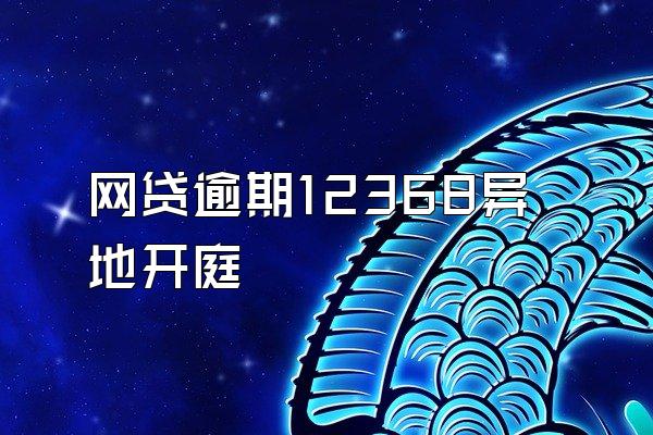 网贷逾期12368异地开庭