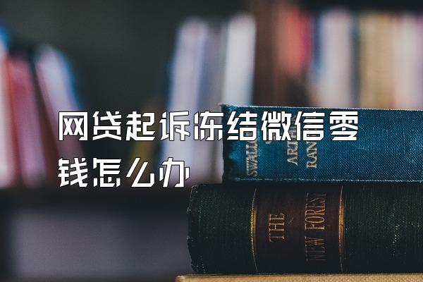 网贷起诉冻结微信零钱怎么办