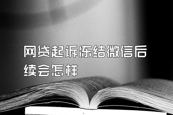 网贷起诉冻结微信后续会怎样