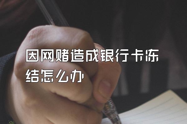 因网赌造成银行卡冻结怎么办