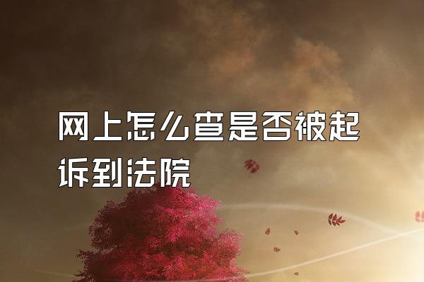 网上怎么查是否被起诉到法院