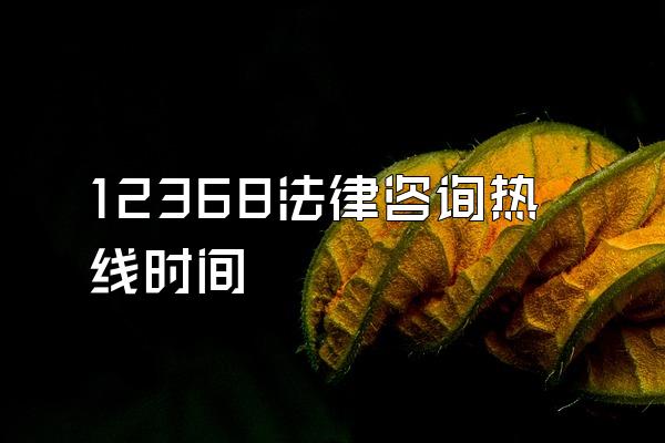 12368法律咨询热线时间