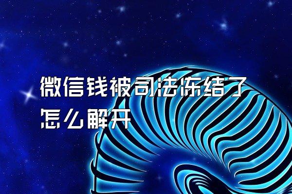 微信钱被司法冻结了怎么解开