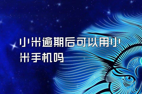 小米逾期后可以用小米手机吗