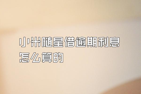 小米随星借逾期利息怎么算的