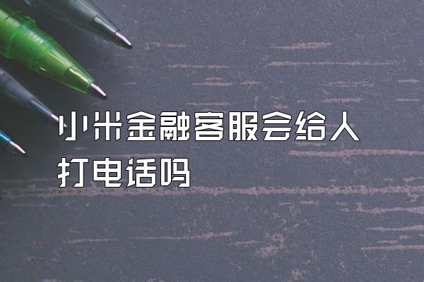 小米金融客服会给人打电话吗