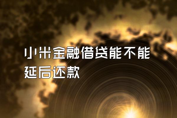 小米金融借贷能不能延后还款