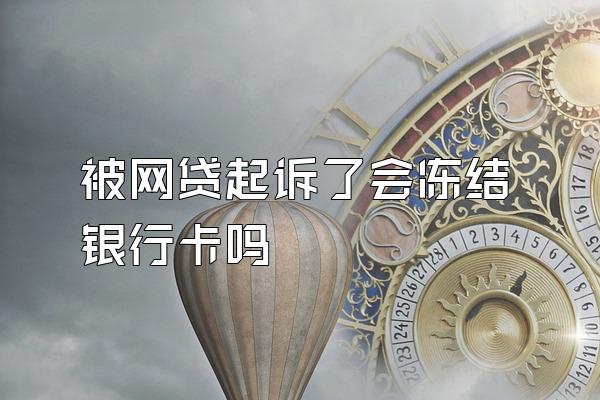 被网贷起诉了会冻结银行卡吗