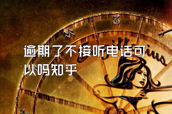 逾期了不接听电话可以吗知乎