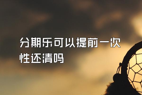 分期乐可以提前一次性还清吗