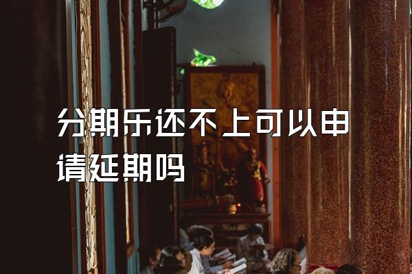 分期乐还不上可以申请延期吗