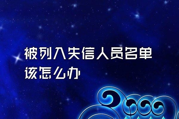 被列入失信人员名单该怎么办