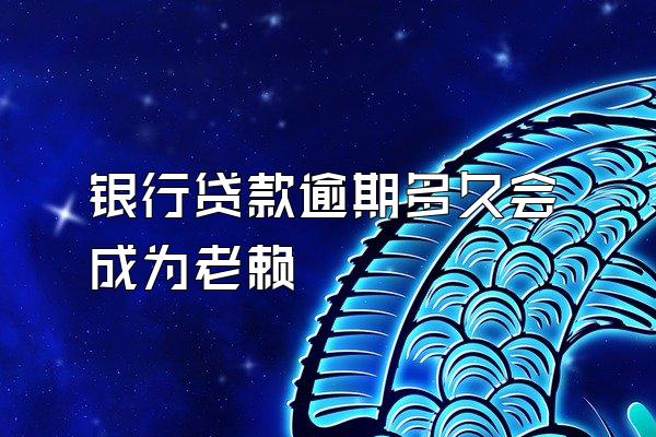 银行贷款逾期多久会成为老赖
