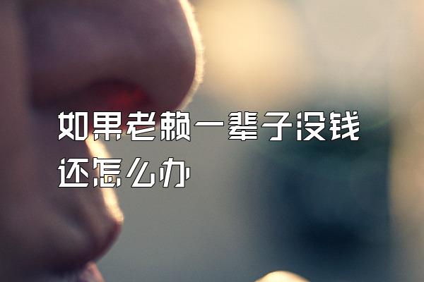 如果老赖一辈子没钱还怎么办