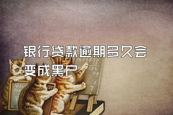 银行贷款逾期多久会变成黑户