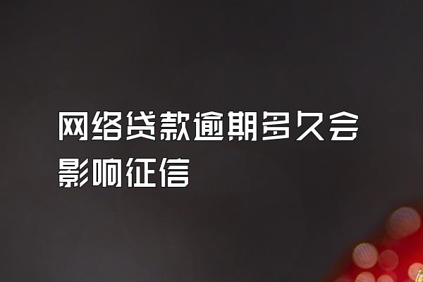 网络贷款逾期多久会影响征信