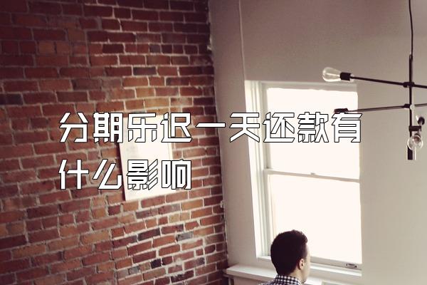 分期乐迟一天还款有什么影响