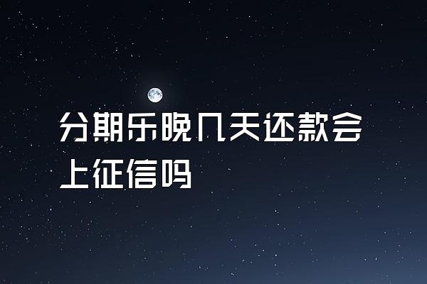 分期乐晚几天还款会上征信吗