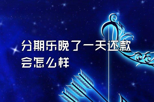 分期乐晚了一天还款会怎么样