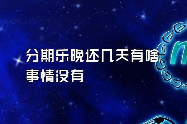 分期乐晚还几天有啥事情没有