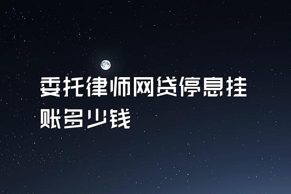 委托律师网贷停息挂账多少钱