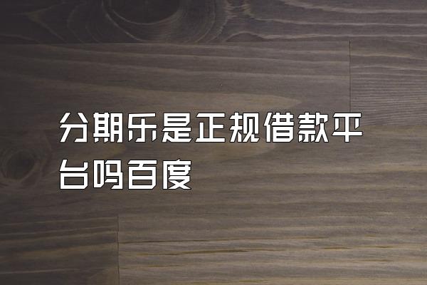 分期乐是正规借款平台吗百度