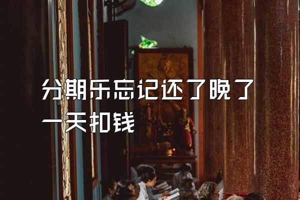 分期乐忘记还了晚了一天扣钱