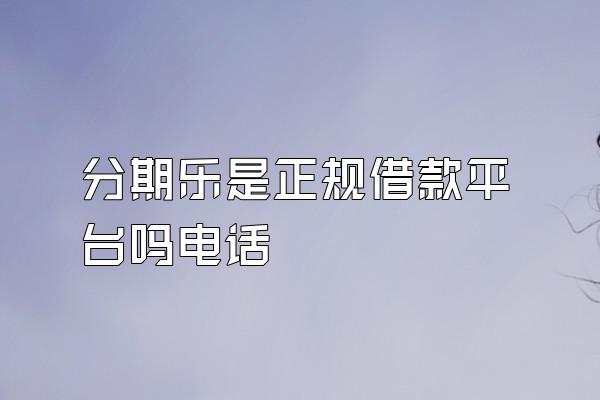 分期乐是正规借款平台吗电话