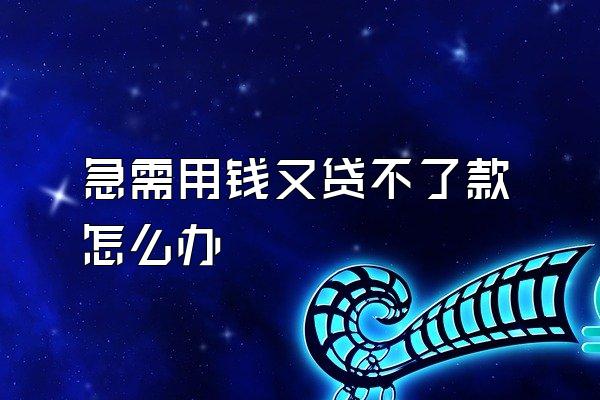 急需用钱又贷不了款怎么办