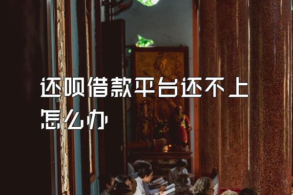 还呗借款平台还不上怎么办