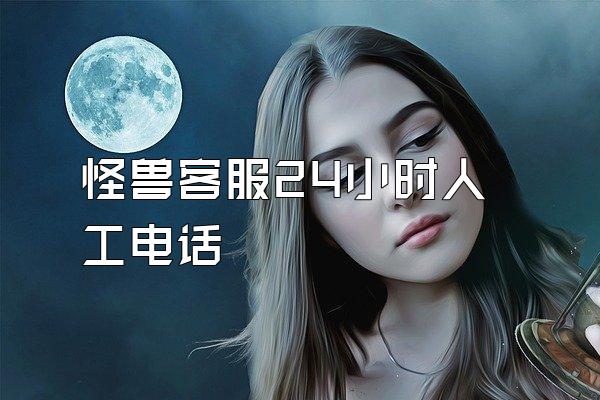 怪兽客服24小时人工电话