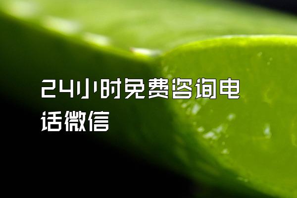 24小时免费咨询电话微信