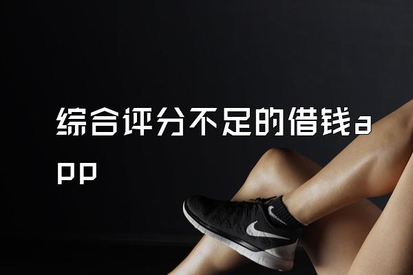 综合评分不足的借钱app