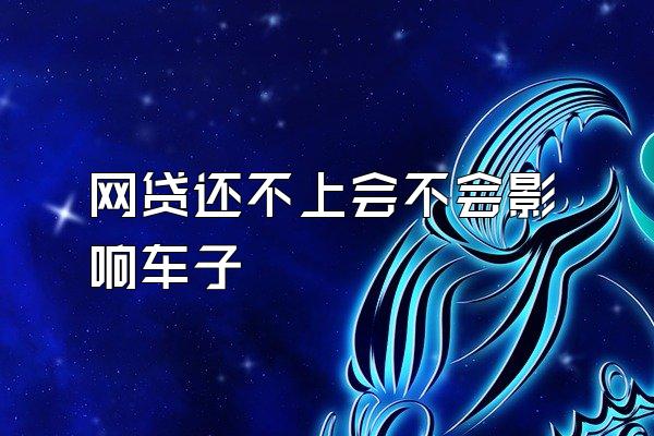 网贷还不上会不会影响车子
