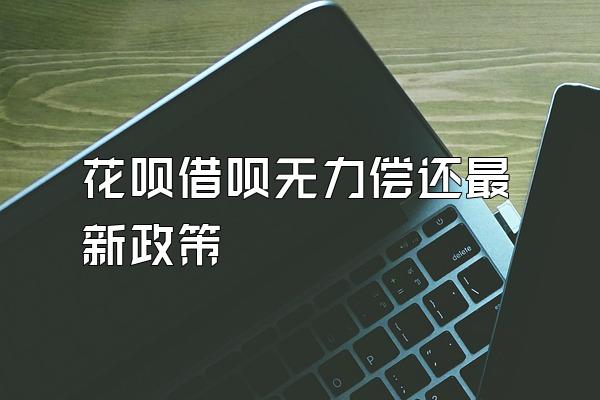花呗借呗无力偿还最新政策