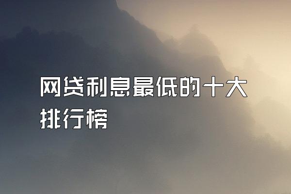 网贷利息最低的十大排行榜