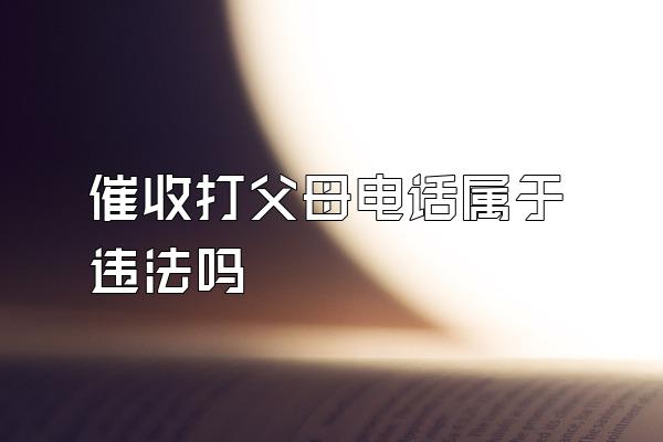 催收打父母电话属于违法吗