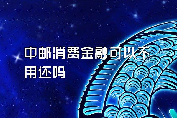中邮消费金融可以不用还吗