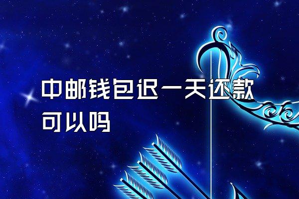 中邮钱包迟一天还款可以吗