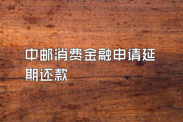 中邮消费金融申请延期还款