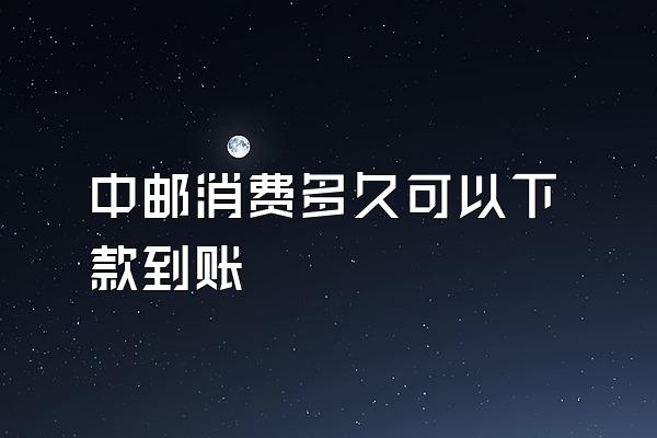 中邮消费多久可以下款到账