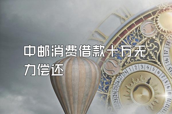 中邮消费借款十万无力偿还
