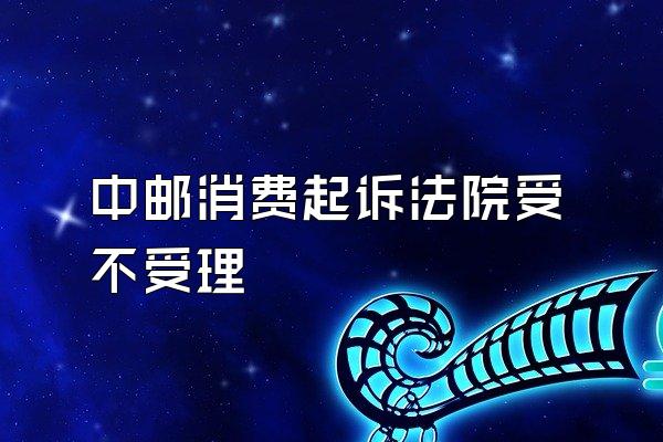 中邮消费起诉法院受不受理
