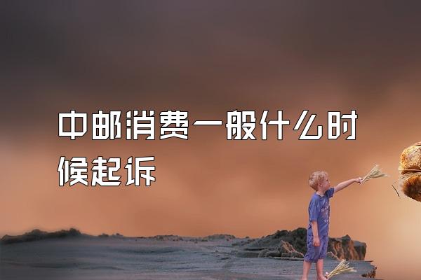 中邮消费一般什么时候起诉